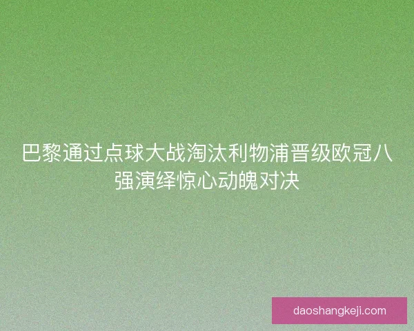 巴黎通过点球大战淘汰利物浦晋级欧冠八强演绎惊心动魄对决
